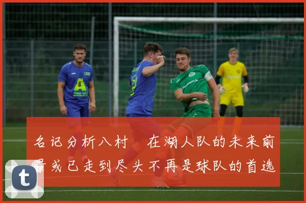 名记分析八村塁在湖人队的未来前景或已走到尽头不再是球队的首选目标