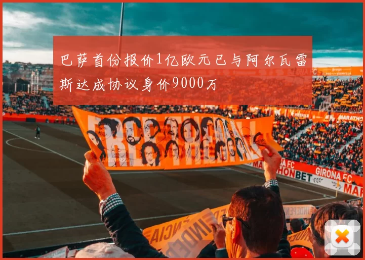 巴萨首份报价1亿欧元已与阿尔瓦雷斯达成协议身价9000万