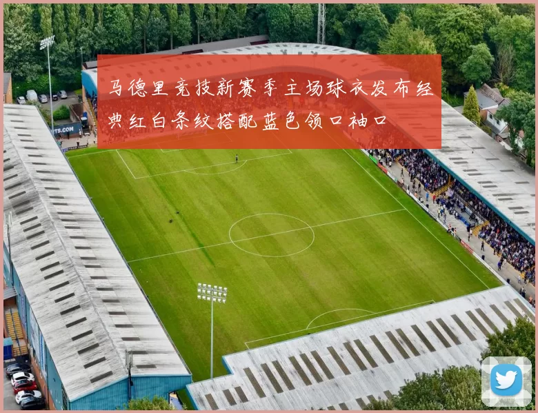 马德里竞技新赛季主场球衣发布经典红白条纹搭配蓝色领口袖口