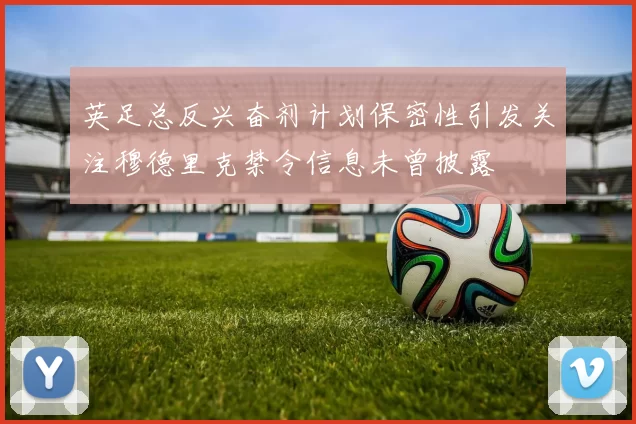 英足总反兴奋剂计划保密性引发关注穆德里克禁令信息未曾披露