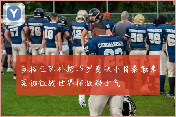 苏格兰队补招19岁曼联小将泰勒弗莱彻征战世界杯激励士气