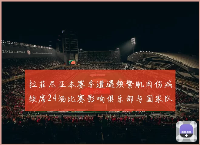 拉菲尼亚本赛季遭遇频繁肌肉伤病缺席24场比赛影响俱乐部与国家队表现