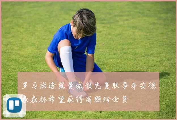 罗马诺透露曼城领先曼联争夺安德森森林希望获得高额转会费