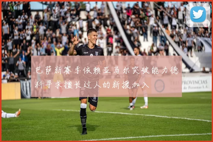 巴萨新赛季依赖亚马尔突破能力德科寻求擅长过人的新援加入