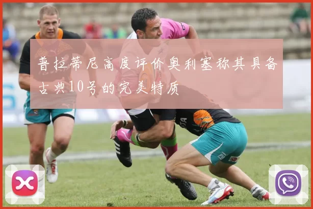 普拉蒂尼高度评价奥利塞称其具备古典10号的完美特质
