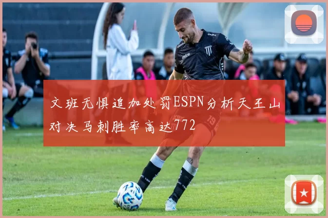 文班无惧追加处罚ESPN分析天王山对决马刺胜率高达772