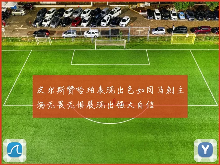 皮尔斯赞哈珀表现出色如同马刺主场无畏无惧展现出强大自信